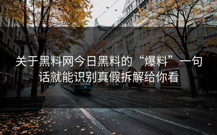 关于黑料网今日黑料的“爆料”一句话就能识别真假拆解给你看 关于黑料网今日黑料的“爆料”一句话就能识别真假拆解给你看