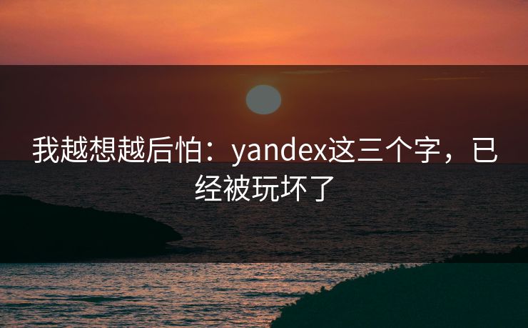 我越想越后怕：yandex这三个字，已经被玩坏了