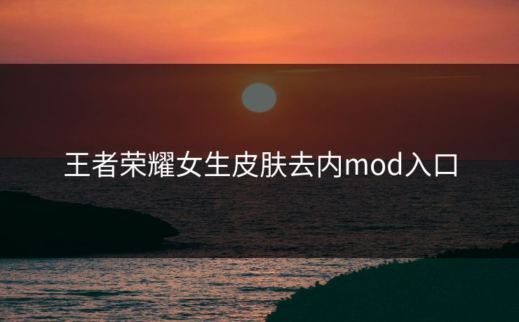 王者荣耀女生皮肤去内mod入口 王者荣耀女生皮肤去内mod入口