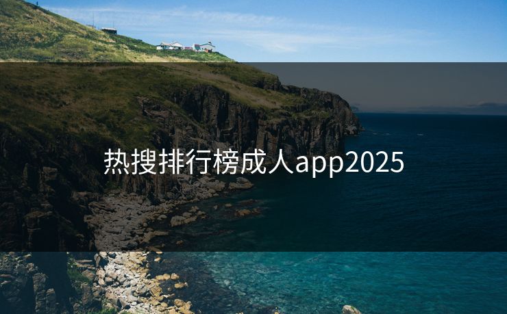 热搜排行榜成人app2025