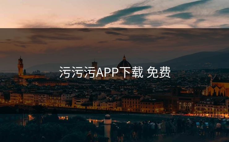 污污污APP下载 免费 污污污APP下载 免费