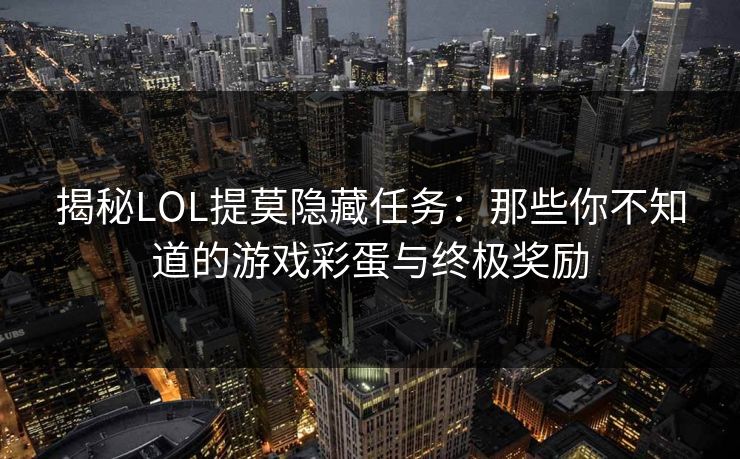 揭秘LOL提莫隐藏任务:那些你不知道的游戏彩蛋与终极奖励 揭秘LOL提莫隐藏任务:那些你不知道的游戏彩蛋与终极奖励