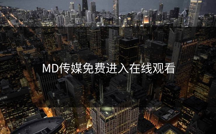 MD传媒免费进入在线观看 MD传媒免费进入在线观看