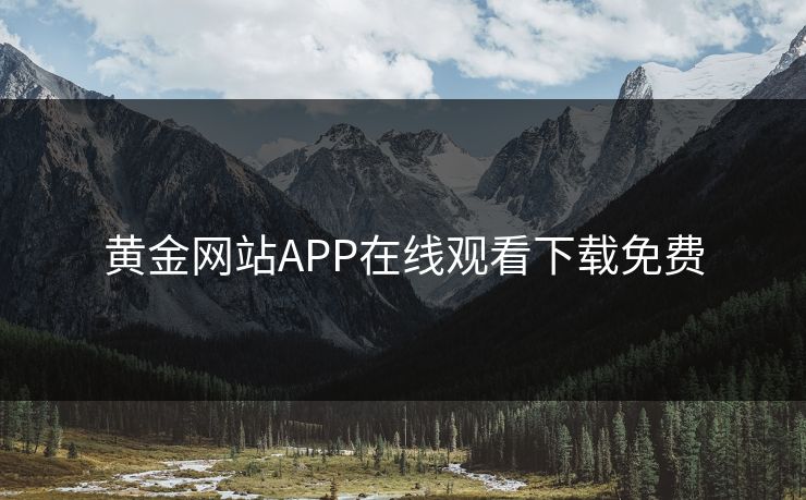 黄金网站APP在线观看下载免费 黄金网站APP在线观看下载免费