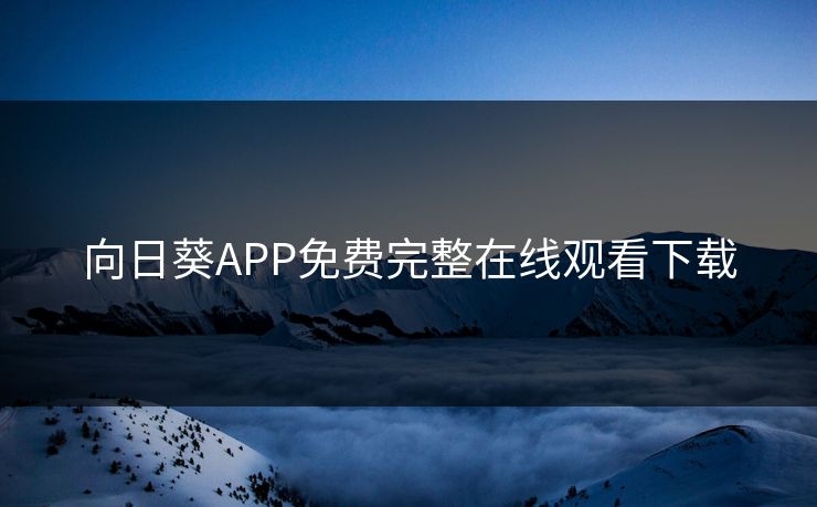向日葵APP免费完整在线观看下载 向日葵APP免费完整在线观看下载