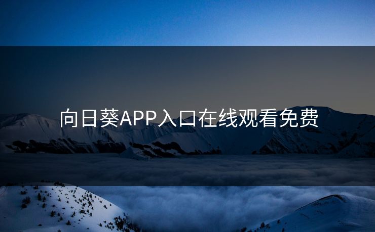 向日葵APP入口在线观看免费 向日葵APP入口在线观看免费