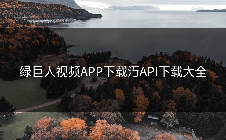 绿巨人视频APP下载汅API下载大全