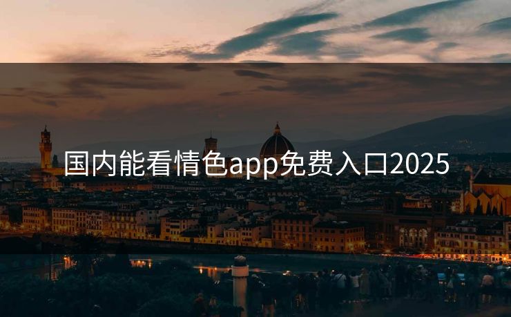 国内能看情色app免费入口2025