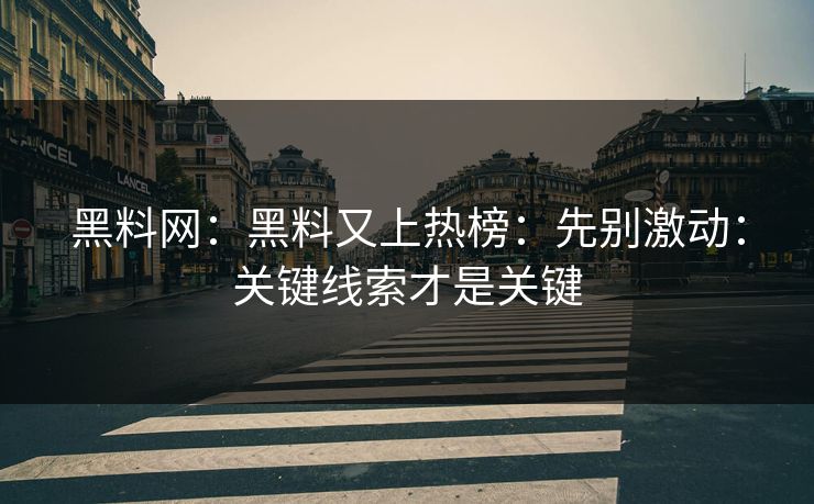 黑料网:黑料又上热榜:先别激动:关键线索才是关键 黑料网:黑料又上热榜:先别激动:关键线索才是关键