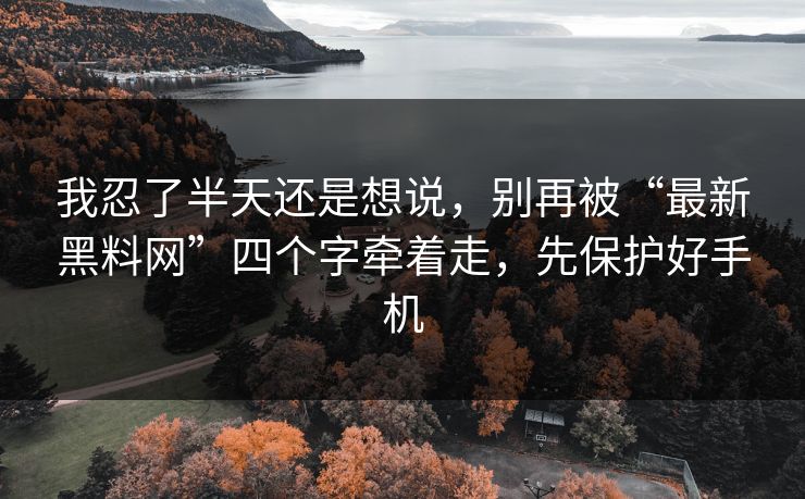 我忍了半天还是想说,别再被“最新黑料网”四个字牵着走,先保护好手机 我忍了半天还是想说,别再被“最新黑料网”四个字牵着走,先保护好手机