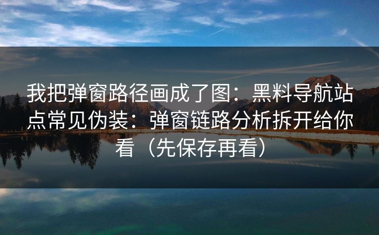 我把弹窗路径画成了图：黑料导航站点常见伪装：弹窗链路分析拆开给你看（先保存再看）