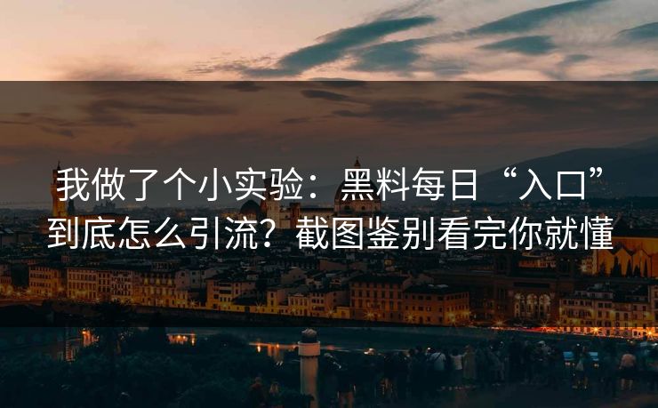 我做了个小实验：黑料每日“入口”到底怎么引流？截图鉴别看完你就懂