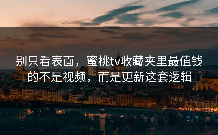 别只看表面,蜜桃tv收藏夹里最值钱的不是视频,而是更新这套逻辑 别只看表面,蜜桃tv收藏夹里最值钱的不是视频,而是更新这套逻辑
